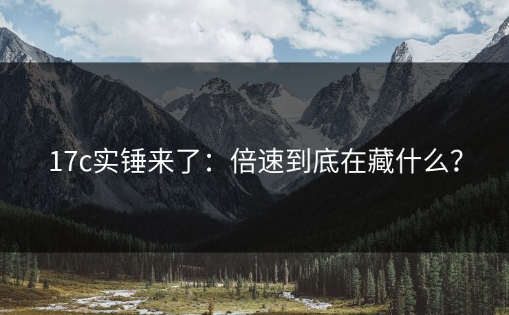 17c实锤来了：倍速到底在藏什么？