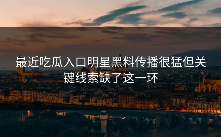 最近吃瓜入口明星黑料传播很猛但关键线索缺了这一环