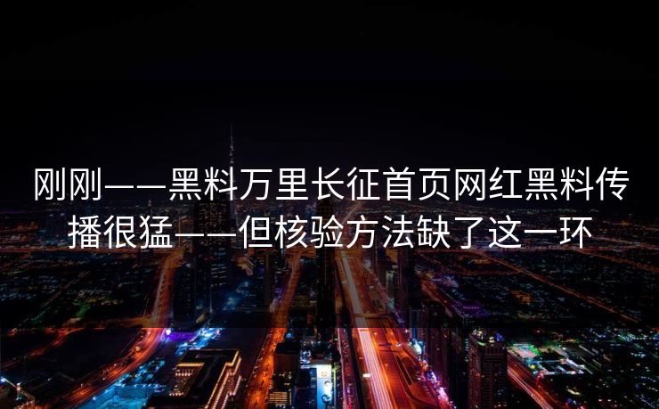 刚刚——黑料万里长征首页网红黑料传播很猛——但核验方法缺了这一环