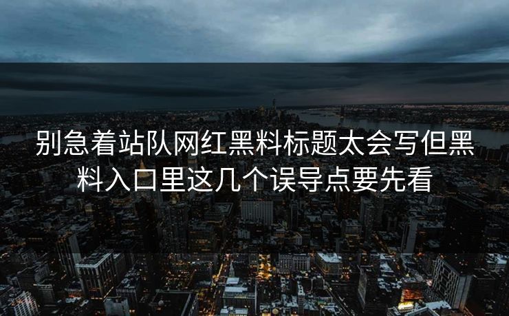 别急着站队网红黑料标题太会写但黑料入口里这几个误导点要先看