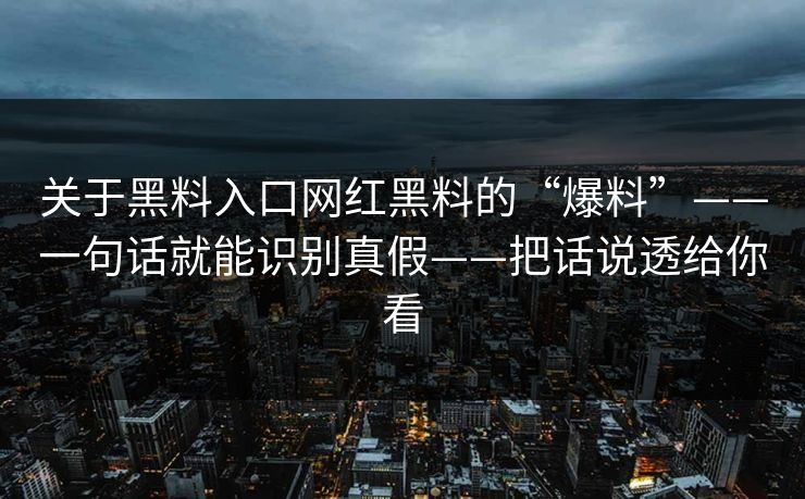 关于黑料入口网红黑料的“爆料”——一句话就能识别真假——把话说透给你看