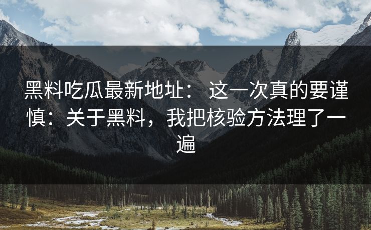 黑料吃瓜最新地址： 这一次真的要谨慎：关于黑料，我把核验方法理了一遍