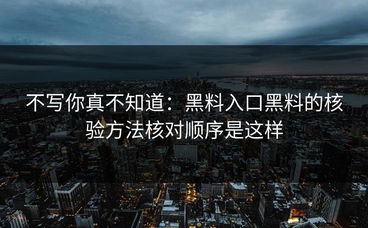 不写你真不知道：黑料入口黑料的核验方法核对顺序是这样