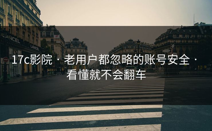 17c影院 · 老用户都忽略的账号安全 · 看懂就不会翻车