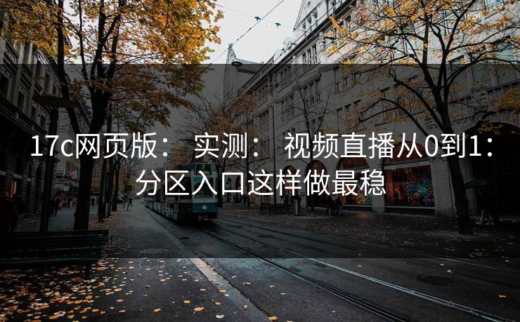 17c网页版： 实测： 视频直播从0到1：分区入口这样做最稳