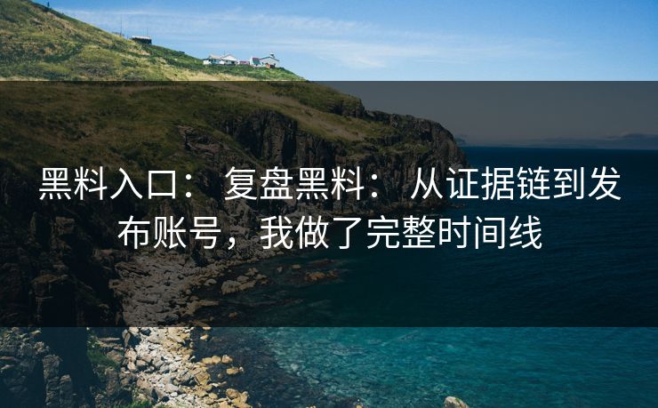 黑料入口： 复盘黑料： 从证据链到发布账号，我做了完整时间线  第1张