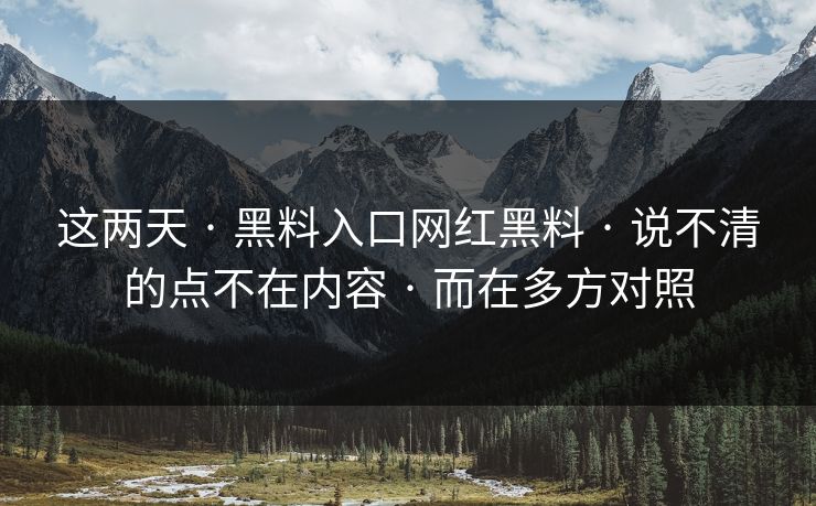 这两天 · 黑料入口网红黑料 · 说不清的点不在内容 · 而在多方对照