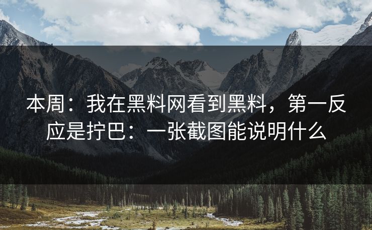 本周：我在黑料网看到黑料，第一反应是拧巴：一张截图能说明什么