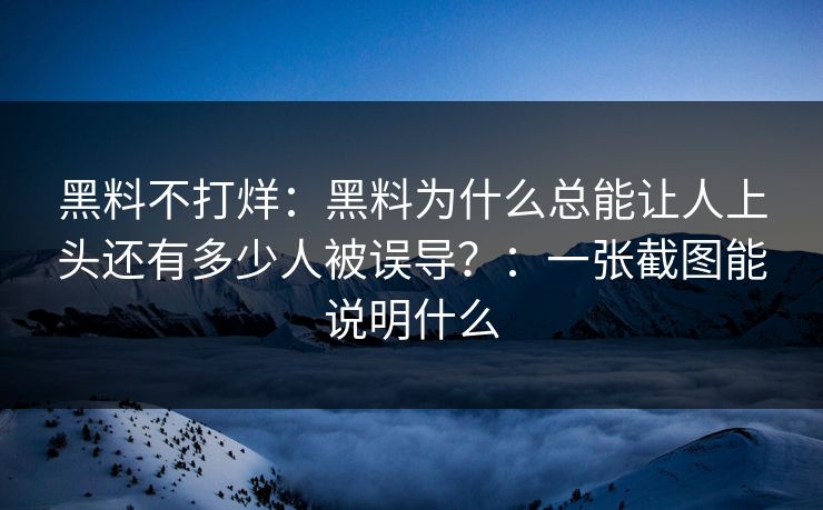 黑料不打烊：黑料为什么总能让人上头还有多少人被误导？：一张截图能说明什么