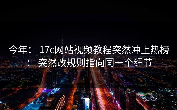 今年： 17c网站视频教程突然冲上热榜： 突然改规则指向同一个细节