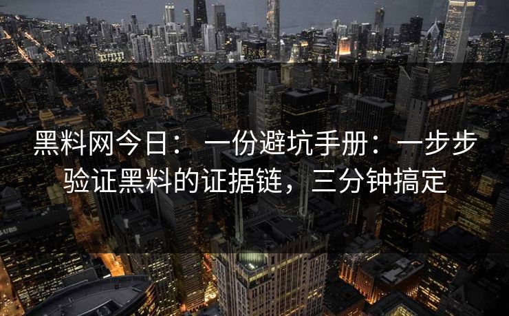 黑料网今日： 一份避坑手册：一步步验证黑料的证据链，三分钟搞定