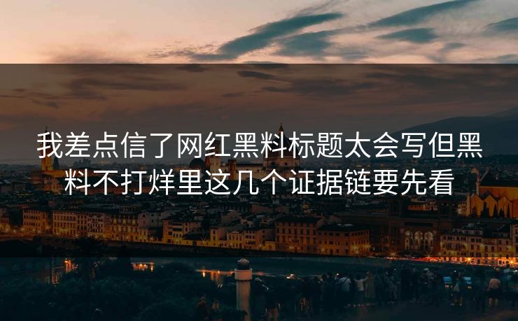 我差点信了网红黑料标题太会写但黑料不打烊里这几个证据链要先看  第1张