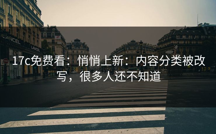 17c免费看：悄悄上新：内容分类被改写，很多人还不知道  第1张