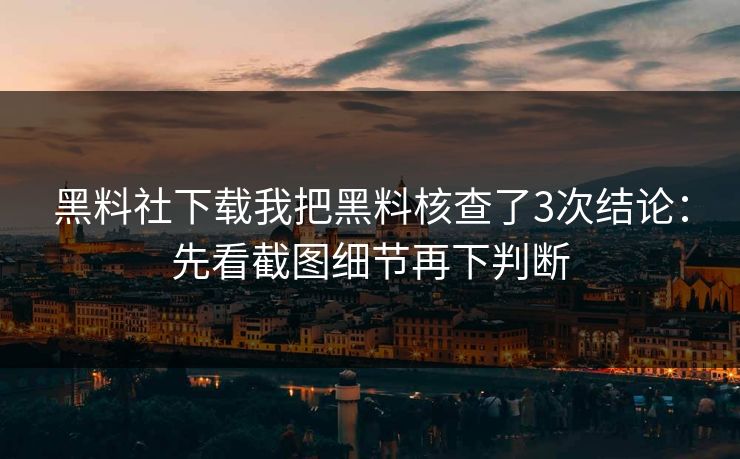 黑料社下载我把黑料核查了3次结论：先看截图细节再下判断  第1张