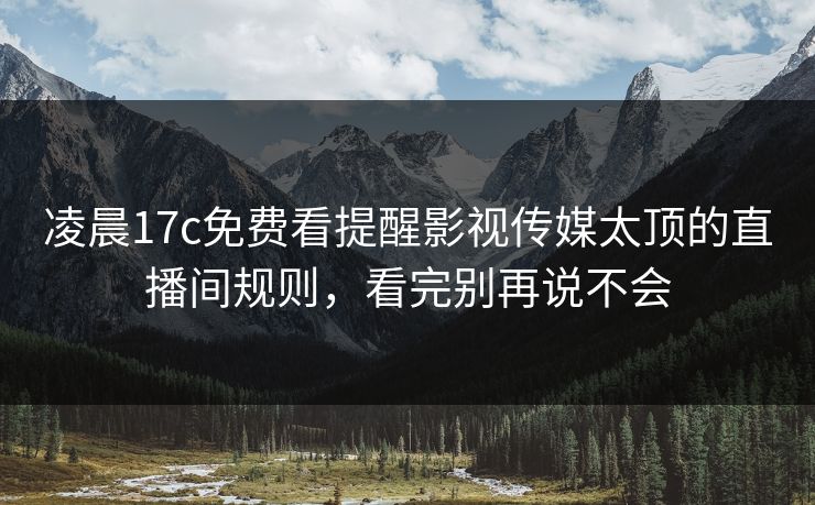 凌晨17c免费看提醒影视传媒太顶的直播间规则，看完别再说不会